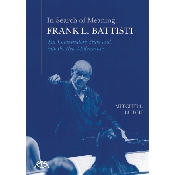 In Search of Meaning - Frank L. Battisti : The Conservatory Years and into the New Millenium