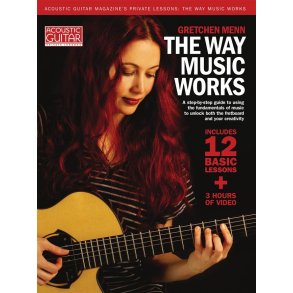 The Way Music Works : A Step-by-Step Guide to Using the Fundamentals of Music to Unlock the Fretboard & Your Creativity