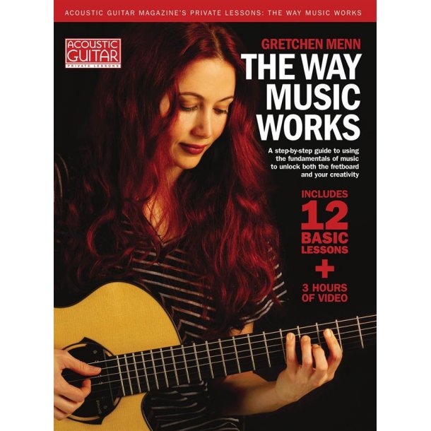 The Way Music Works : A Step-by-Step Guide to Using the Fundamentals of Music to Unlock the Fretboard & Your Creativity