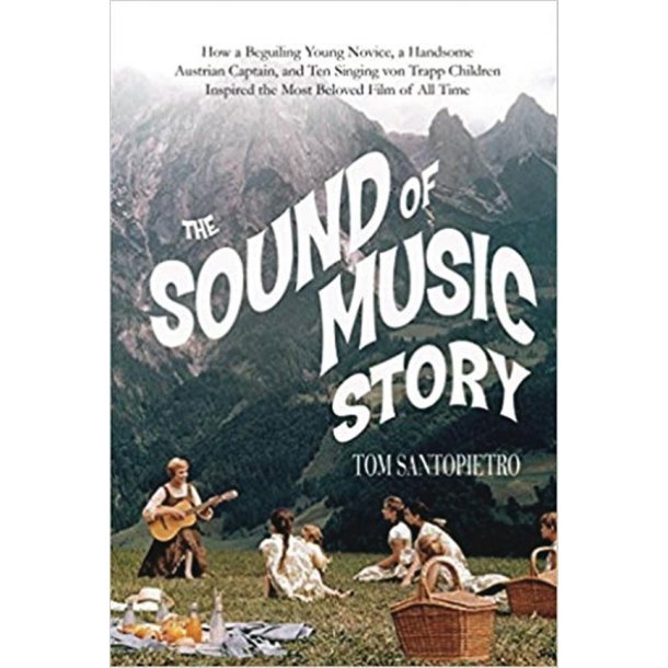 The Sound of Music Story : How a Beguiling Young Novice, A Handsome Austrian Captain and Ten Singing Von Trapp Children