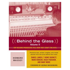 Howard Massey: Behind the Glass Volume II - Top Record Producers Tell How They Craft The Hits