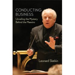 Leonard Slatkin: Conducting Business - Unveiling The Mystery Behind The Maestro