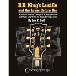 B.B. King's Lucille and the Loves Before Her : A Musical Journey Through B.B. King's Guitars