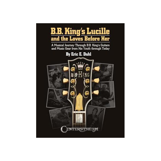 B.B. King's Lucille and the Loves Before Her : A Musical Journey Through B.B. King's Guitars