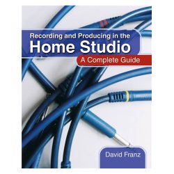 Recording And Producing In The Home Studio: A Complete Guide