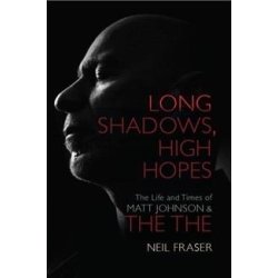 Neil Fraser: Long Shadows, High Hopes - The Life And Times Of Matt Johnson &amp; The The