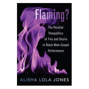 Flaming : The Peculiar Theopolitics of Fire and Desire in Black Male Gospel Performance