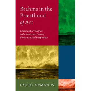 Brahms in the Priesthood of Art : Gender and Art Religion in the 19th-Century German Musical Imagination