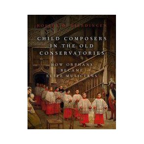 Child Composers In The Old Conservatories : How Orphans Became Elite Musicians