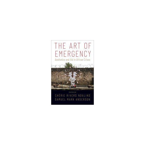 The Art Of Emergency : Aesthetics and Aid in African Crises