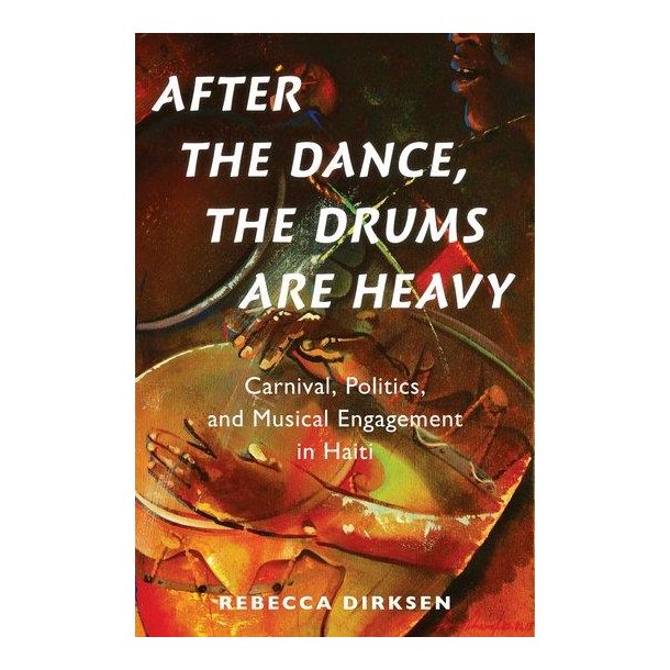 After the Dance, the Drums Are Heavy : Carnival, Politics, and Musical Engagement in Haiti