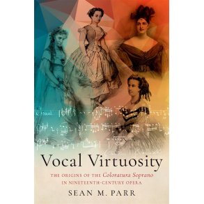 Vocal Virtuosity: : The Origins of the Coloratura Soprano in Nineteenth-Century Opera