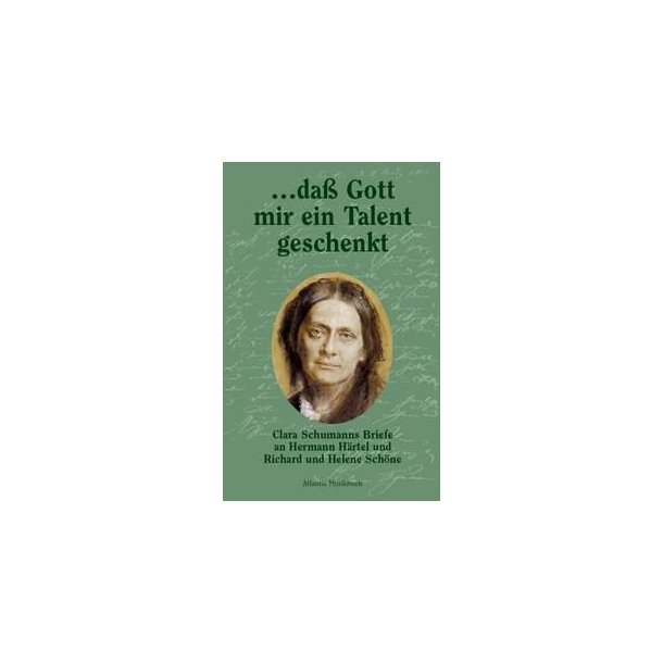 ... dass Gott mir ein Talent geschenkt : Clara Schumanns Briefe an Hermann Hartel und Richard und Helene Schone