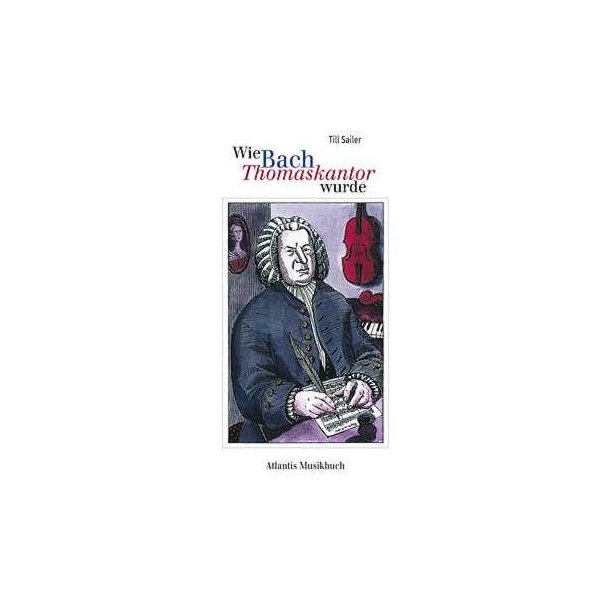 Wie Bach Thomaskantor wurde : und andere Geschichten aus dem Leben von Johann Sebastian Bach