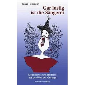 Gar lustig ist die Sangerei : Liederliches und Heiteres aus der Welt des Gesangs