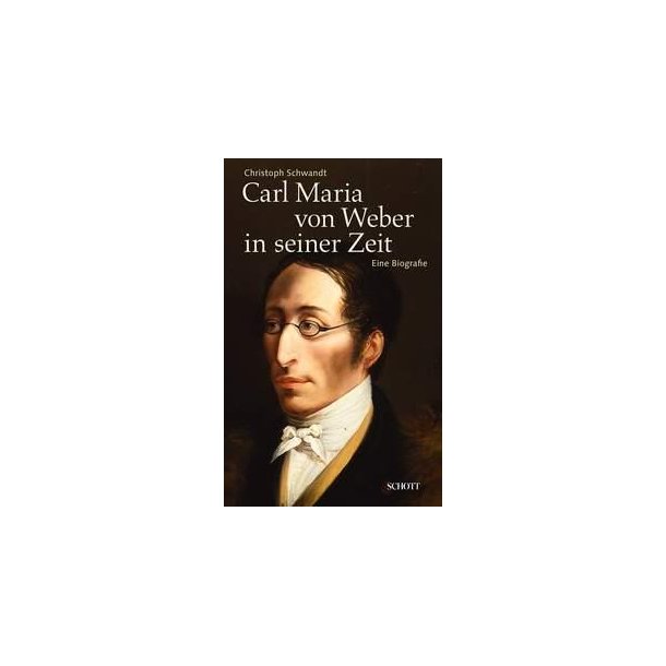 Carl Maria von Weber in seiner Zeit : Eine Biografie