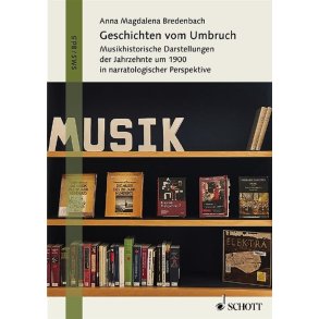 Geschichten Vom Umbruch : Musikhistorische Darstellungen Der Jahrzehnte Um 1900 In Narratologischer Perspektive