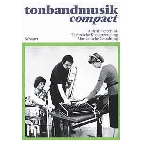 Tonbandmusik compact : Aufnahmetechnik - Technische Klangerzeugung - Musikalische Gestaltung