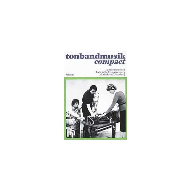 Tonbandmusik compact : Aufnahmetechnik - Technische Klangerzeugung - Musikalische Gestaltung