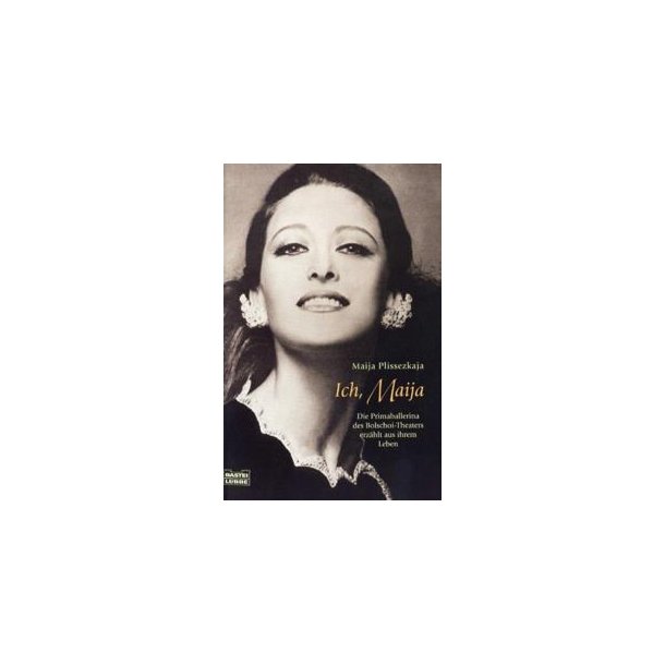 Ich, Maija : Die Primaballerina des Bolschoi-Theaters erz&auml;hlt aus ihrem Leben