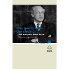 Das Gedächtnis der Struktur : Der Komponist Pierre Boulez