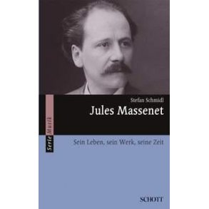 Jules Massenet : Sein Leben, sein Werk, seine Zeit