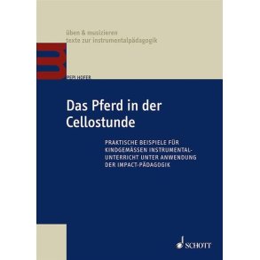 Das Pferd in der Cellostunde : Praktische Beispiele für kindgemäßen Instrumentalunterricht unter Anwendung der Impact-Pädagogik