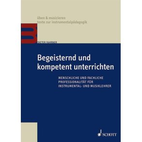 Begeisternd und kompetent unterrichten : Menschliche und fachliche Professionalität für Instrumental- und Musiklehrer