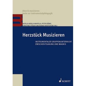 Herzstück Musizieren : Instrumentaler Gruppenunterricht zwischen Planung und Wagnis