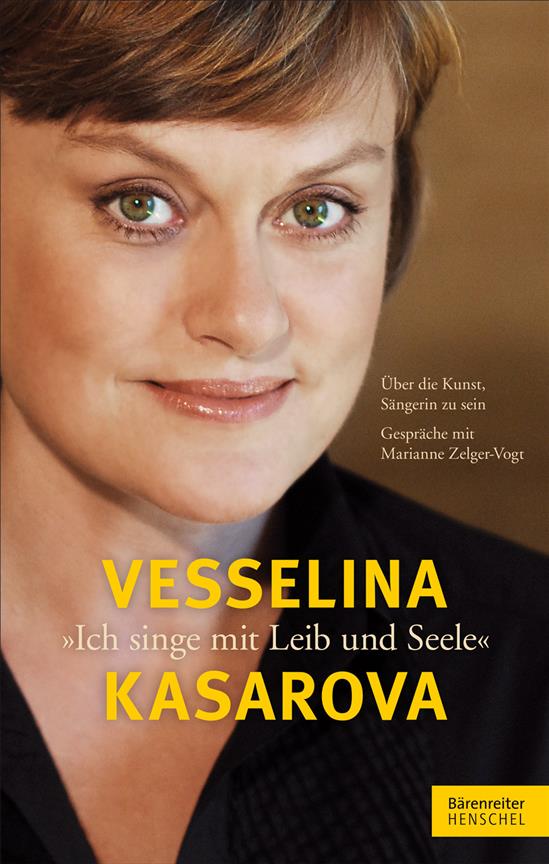 Vesselina Kasarova. Ich singe mit Leib und Seele : Über die Kunst, Sängerin zu sein. Gespräche mit Marianne Zelger-Vogt
