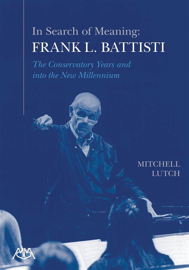 In Search of Meaning - Frank L. Battisti : The Conservatory Years and into the New Millenium