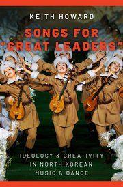 Songs For Great Leader : Ideology and Creativity in North Korean Music and Dance