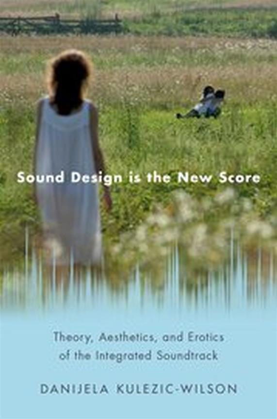 Sound Design is the New Score : Theory, Aesthetics, and Erotics of the Integrated Soundtrack