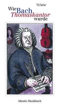 Wie Bach Thomaskantor wurde : und andere Geschichten aus dem Leben von Johann Sebastian Bach