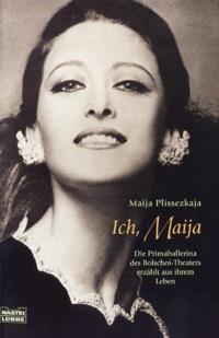 Ich, Maija : Die Primaballerina des Bolschoi-Theaters erzählt aus ihrem Leben