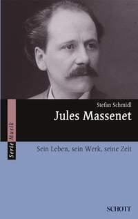 Jules Massenet : Sein Leben, sein Werk, seine Zeit