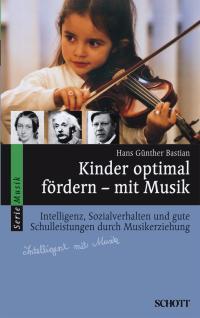 Kinder optimal fordern - mit Musik : Intelligenz, Sozialverhalten und gute Schulleistungen durch Musikerziehung