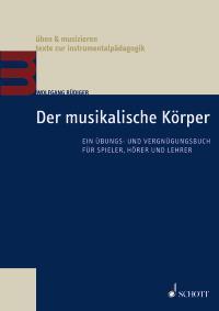 Der musikalische Körper : Ein Übungs- und Vergnügungsbuch für Spieler, Hörer und Lehrer