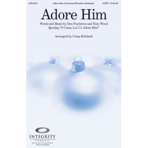 DON POYTHRESS AND TONY WOOD ADORE HIM (ARR CAMP KIRKLAND) SATB CHOR