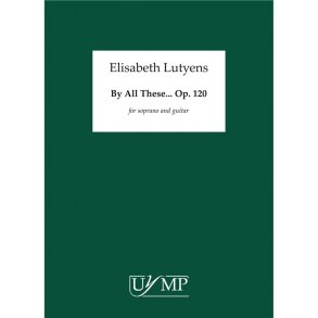 Elisabeth Lutyens: By All These... Op.120
